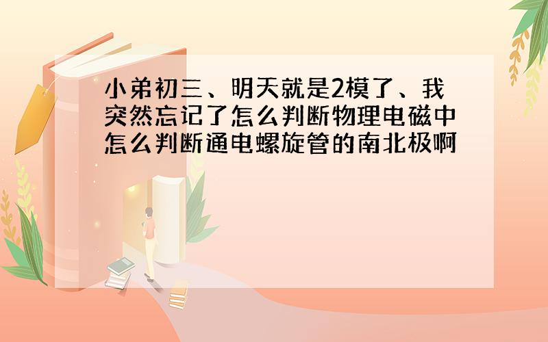 小弟初三、明天就是2模了、我突然忘记了怎么判断物理电磁中怎么判断通电螺旋管的南北极啊