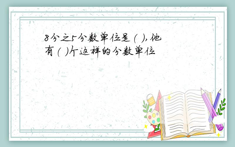 8分之5分数单位是( ),他有( )个这样的分数单位