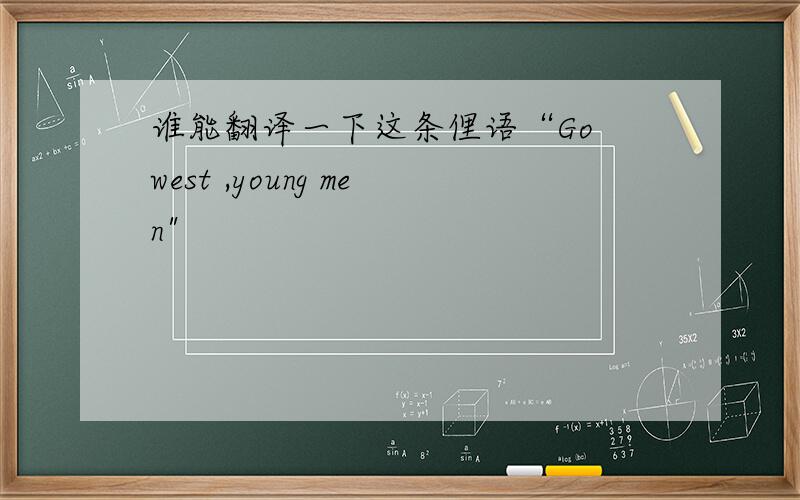 谁能翻译一下这条俚语“Go west ,young men