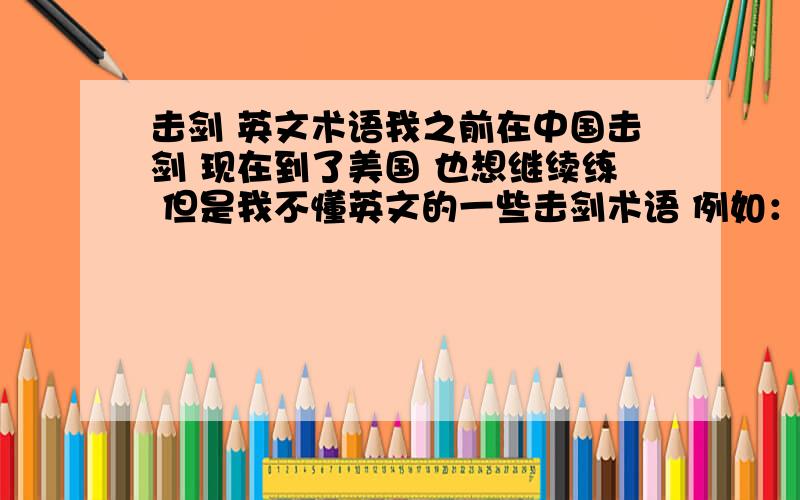 击剑 英文术语我之前在中国击剑 现在到了美国 也想继续练 但是我不懂英文的一些击剑术语 例如：中文的：防守还击 弓步 等