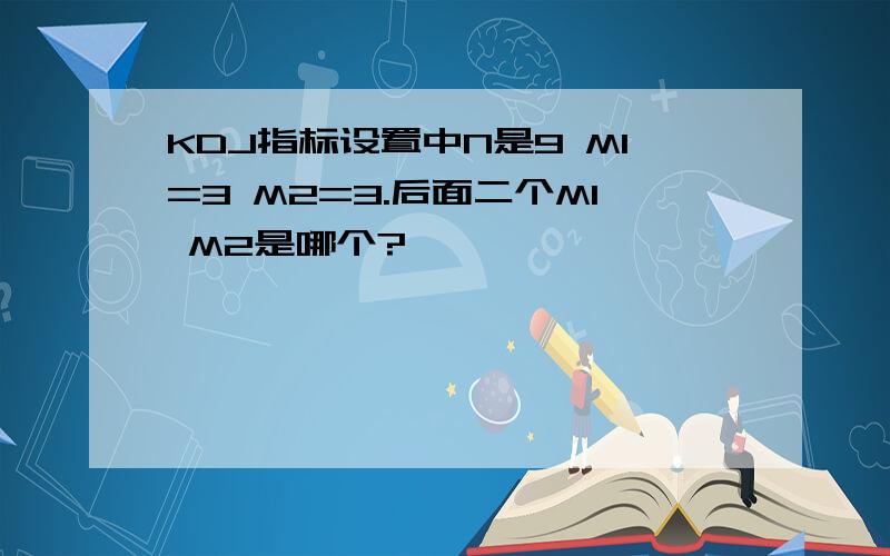 KDJ指标设置中N是9 M1=3 M2=3.后面二个M1 M2是哪个?