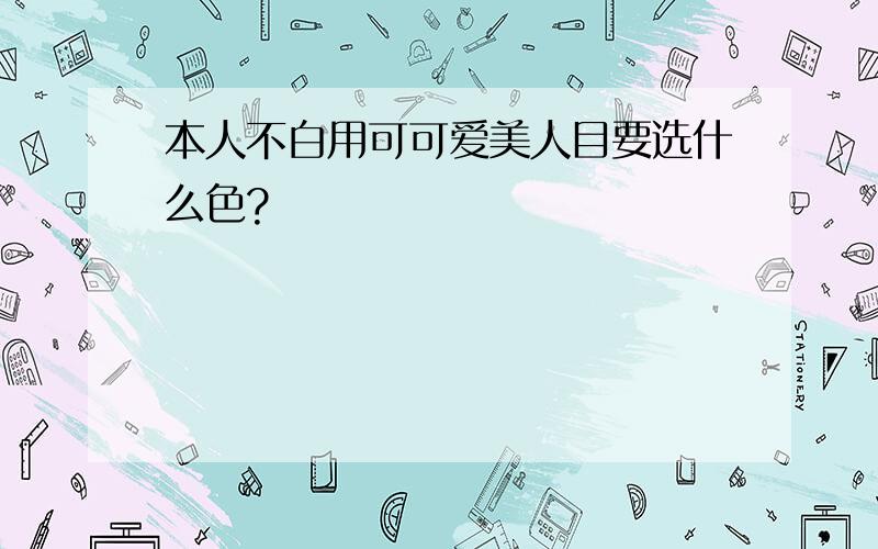 本人不白用可可爱美人目要选什么色?