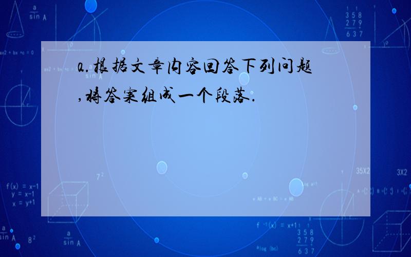 a.根据文章内容回答下列问题,将答案组成一个段落.