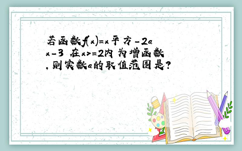 若函数f(x)=x平方-2ax-3 在x>=2内为增函数,则实数a的取值范围是?