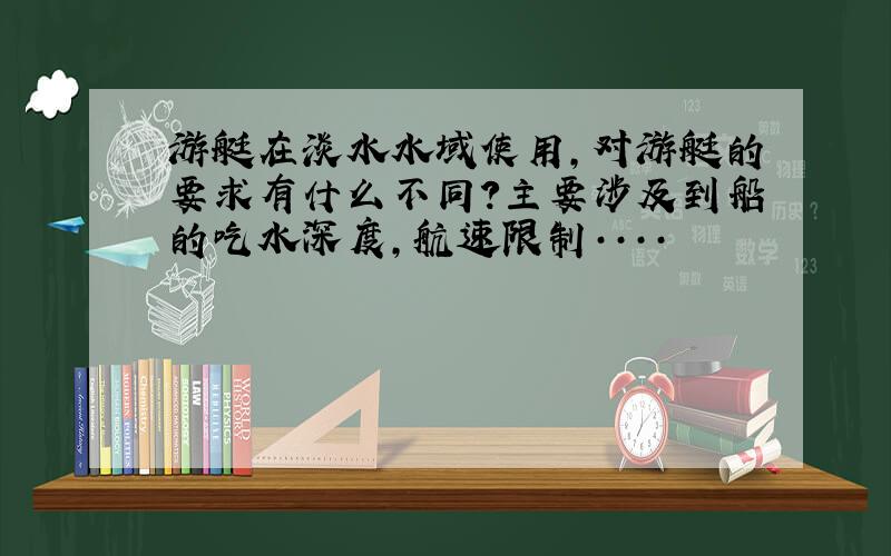 游艇在淡水水域使用,对游艇的要求有什么不同?主要涉及到船的吃水深度,航速限制····