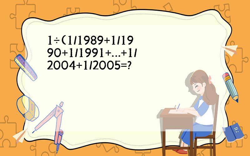 1÷(1/1989+1/1990+1/1991+…+1/2004+1/2005=?