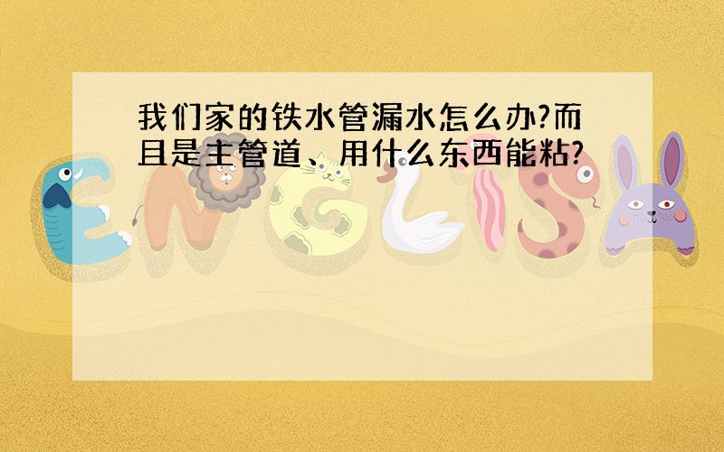 我们家的铁水管漏水怎么办?而且是主管道、用什么东西能粘?