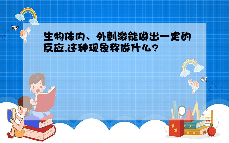 生物体内、外刺激能做出一定的反应,这种现象称做什么?