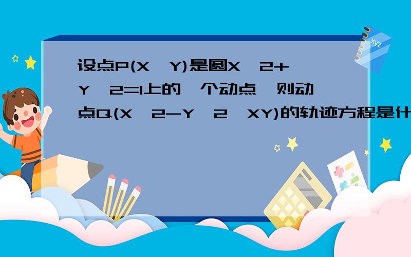 设点P(X,Y)是圆X^2+Y^2=1上的一个动点,则动点Q(X^2-Y^2,XY)的轨迹方程是什么