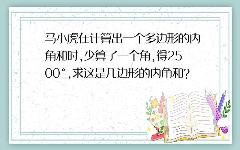 马小虎在计算出一个多边形的内角和时,少算了一个角,得2500°,求这是几边形的内角和?