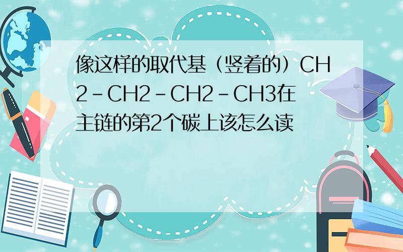 像这样的取代基（竖着的）CH2-CH2-CH2-CH3在主链的第2个碳上该怎么读