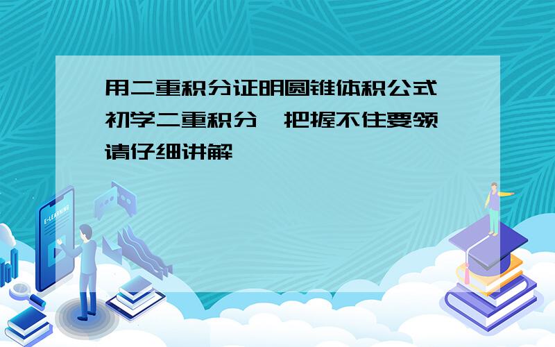 用二重积分证明圆锥体积公式,初学二重积分,把握不住要领,请仔细讲解