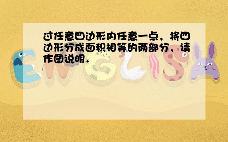 过任意四边形内任意一点，将四边形分成面积相等的两部分，请作图说明．