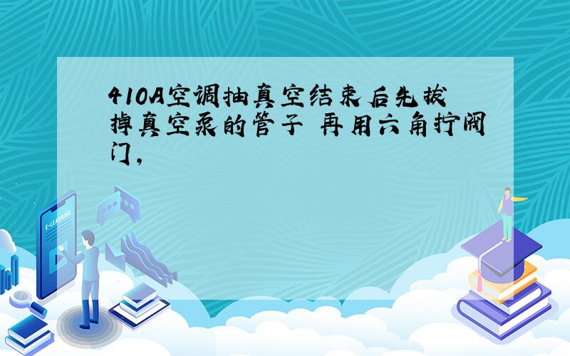 410A空调抽真空结束后先拔掉真空泵的管子 再用六角拧阀门,