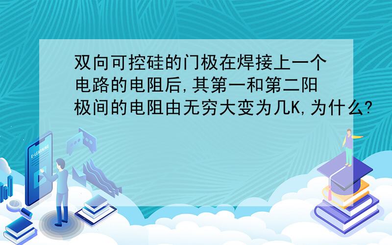 双向可控硅的门极在焊接上一个电路的电阻后,其第一和第二阳极间的电阻由无穷大变为几K,为什么?