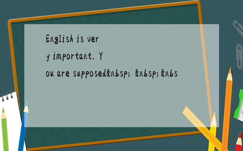 English is very important. You are supposed   &nbs