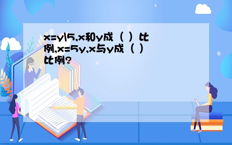 x=y\5,x和y成（ ）比例,x=5y,x与y成（ ）比例?