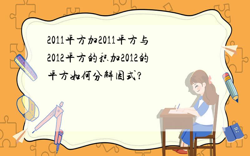 2011平方加2011平方与2012平方的积加2012的平方如何分解因式?