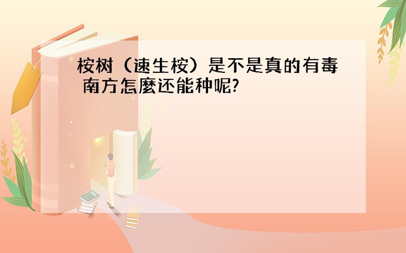 桉树（速生桉）是不是真的有毒 南方怎麼还能种呢?