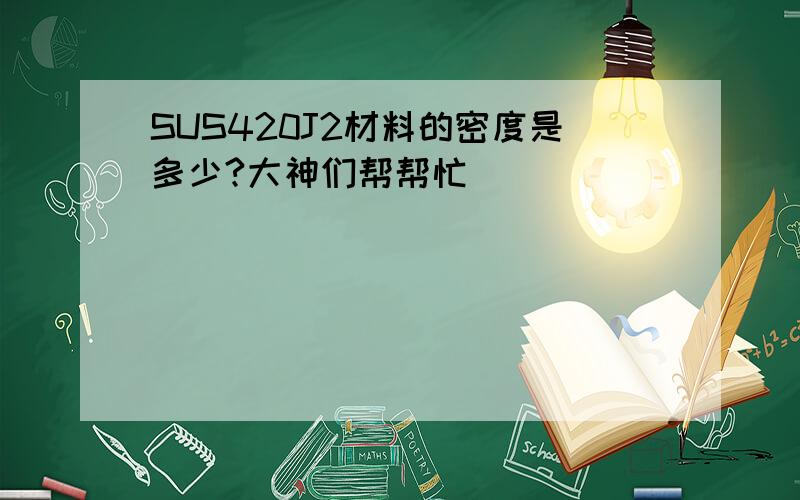 SUS420J2材料的密度是多少?大神们帮帮忙