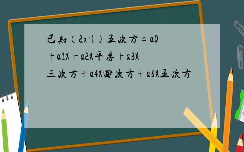 已知（2x-1）五次方=a0+a1X+a2X平房+a3X三次方+a4X四次方+a5X五次方