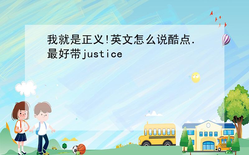 我就是正义!英文怎么说酷点．最好带justice