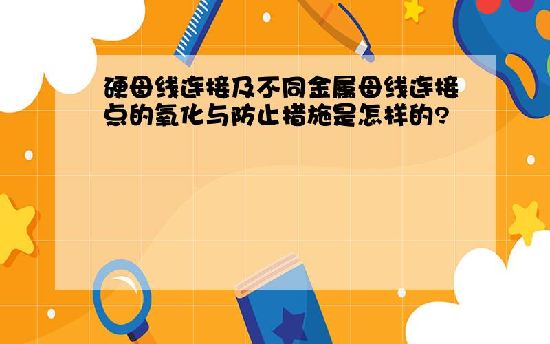 硬母线连接及不同金属母线连接点的氧化与防止措施是怎样的?