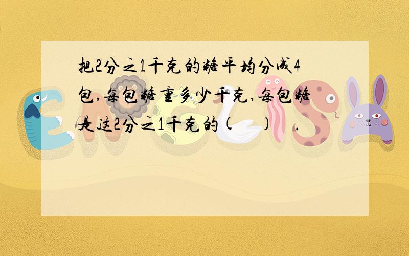 把2分之1千克的糖平均分成4包,每包糖重多少千克,每包糖是这2分之1千克的(　)　.