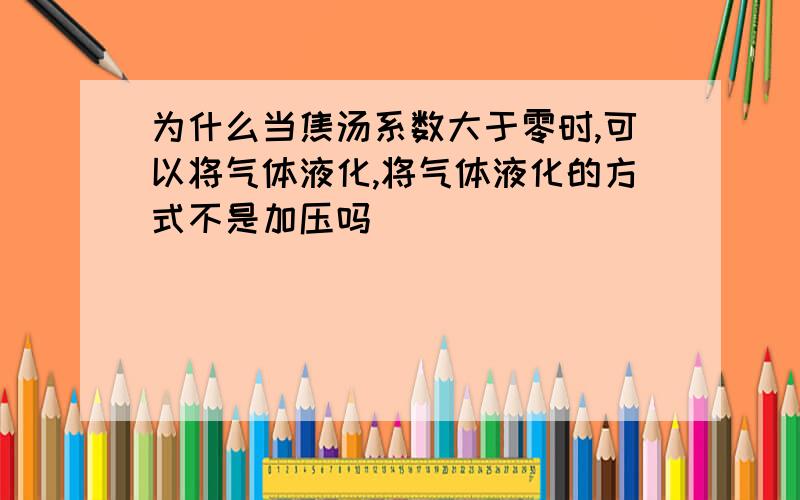 为什么当焦汤系数大于零时,可以将气体液化,将气体液化的方式不是加压吗