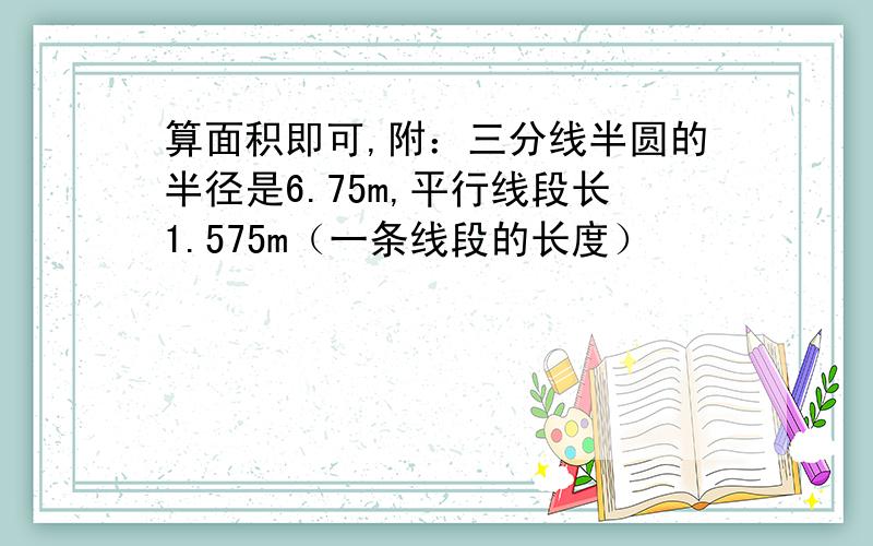 算面积即可,附：三分线半圆的半径是6.75m,平行线段长1.575m（一条线段的长度）