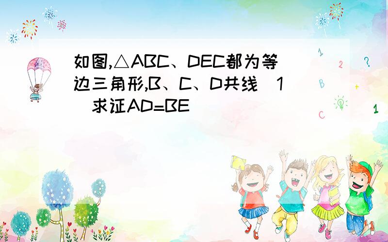 如图,△ABC、DEC都为等边三角形,B、C、D共线（1）求证AD=BE