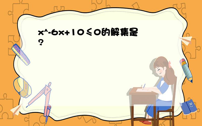 x^-6x+10≤0的解集是?