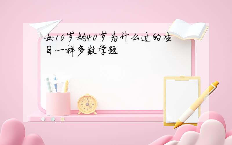 女10岁妈40岁为什么过的生日一样多数学题