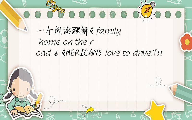 一个阅读理解A family home on the road 6 AMERICANS love to drive.Th