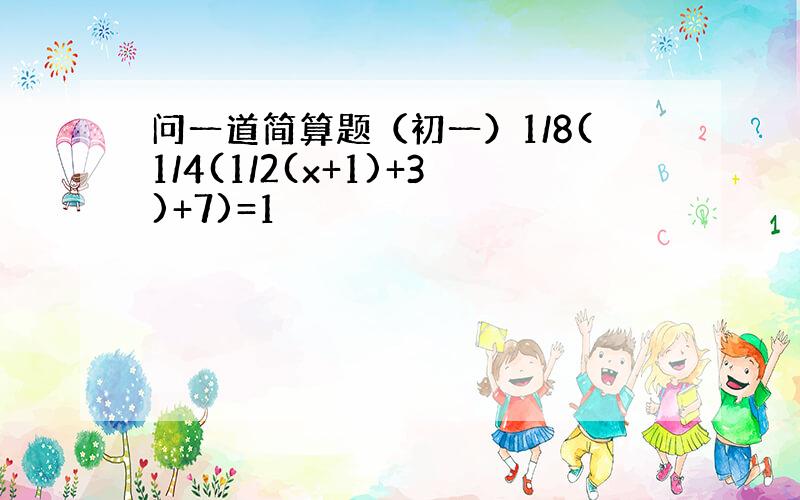 问一道简算题（初一）1/8(1/4(1/2(x+1)+3)+7)=1