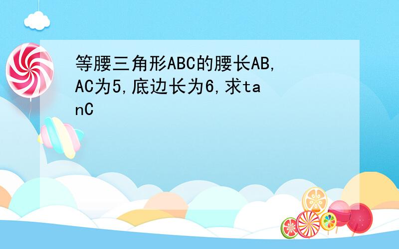 等腰三角形ABC的腰长AB,AC为5,底边长为6,求tanC