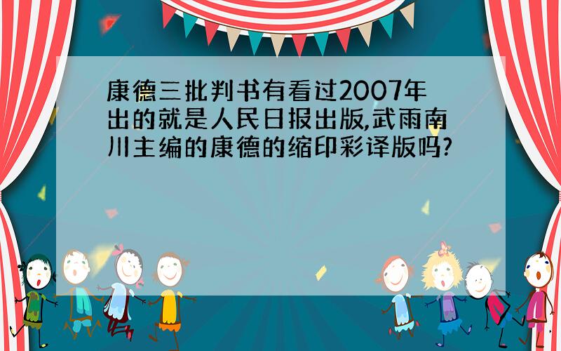 康德三批判书有看过2007年出的就是人民日报出版,武雨南川主编的康德的缩印彩译版吗?