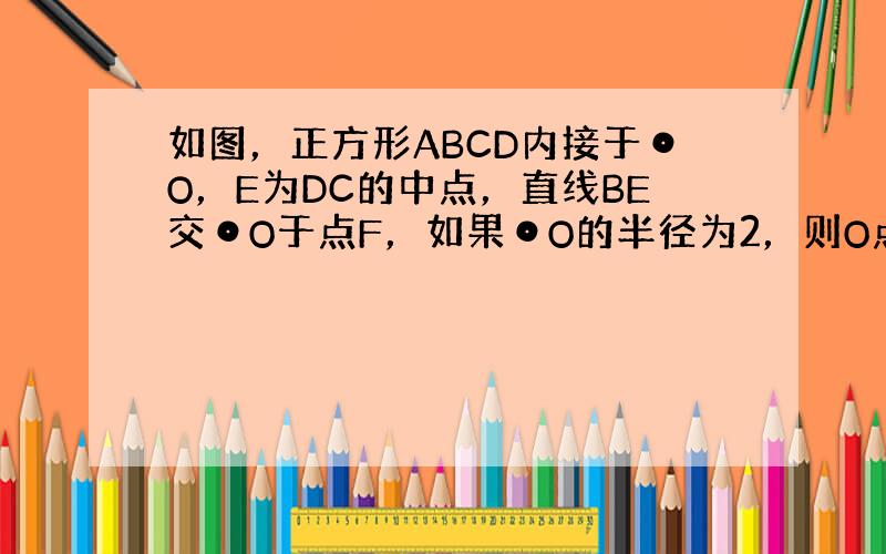 如图，正方形ABCD内接于⊙O，E为DC的中点，直线BE交⊙O于点F，如果⊙O的半径为2，则O点到BE的距离OM=___