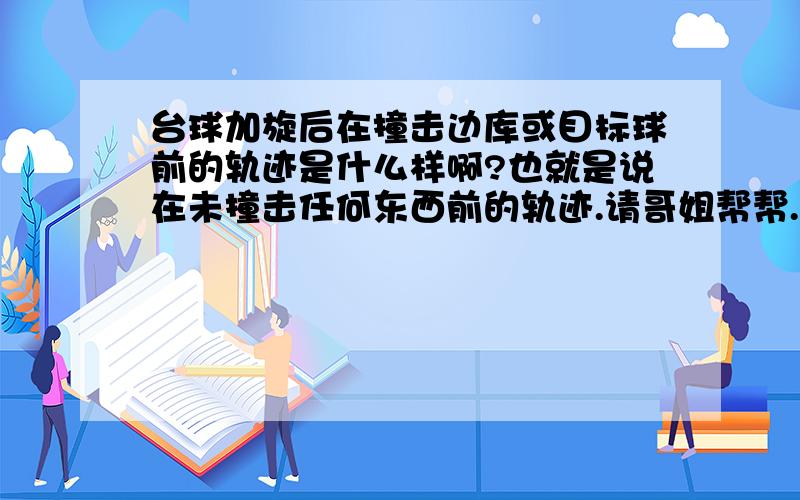 台球加旋后在撞击边库或目标球前的轨迹是什么样啊?也就是说在未撞击任何东西前的轨迹.请哥姐帮帮.