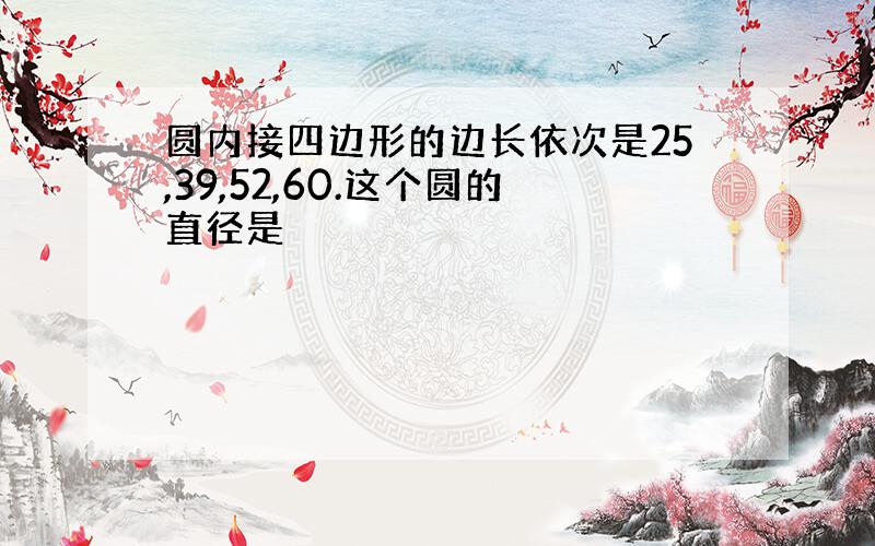 圆内接四边形的边长依次是25,39,52,60.这个圆的直径是