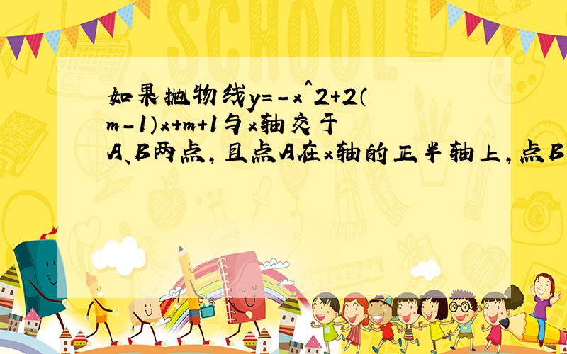 如果抛物线y=-x^2+2（m-1）x+m+1与x轴交于A、B两点,且点A在x轴的正半轴上,点B在x轴的负半轴.详细看下