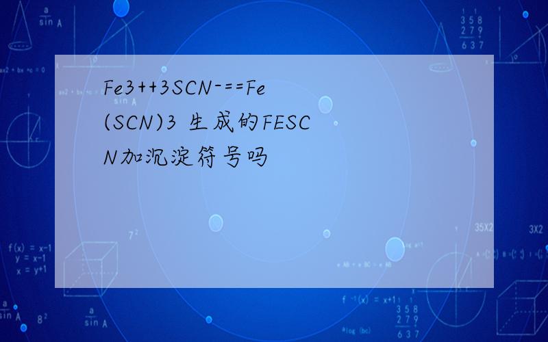 Fe3++3SCN-==Fe(SCN)3 生成的FESCN加沉淀符号吗