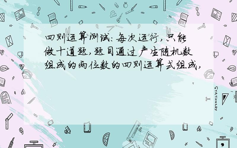 四则运算测试：每次运行,只能做十道题,题目通过产生随机数组成的两位数的四则运算式组成,