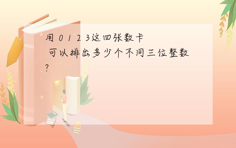 用 0 1 2 3这四张数卡 可以排出多少个不同三位整数?