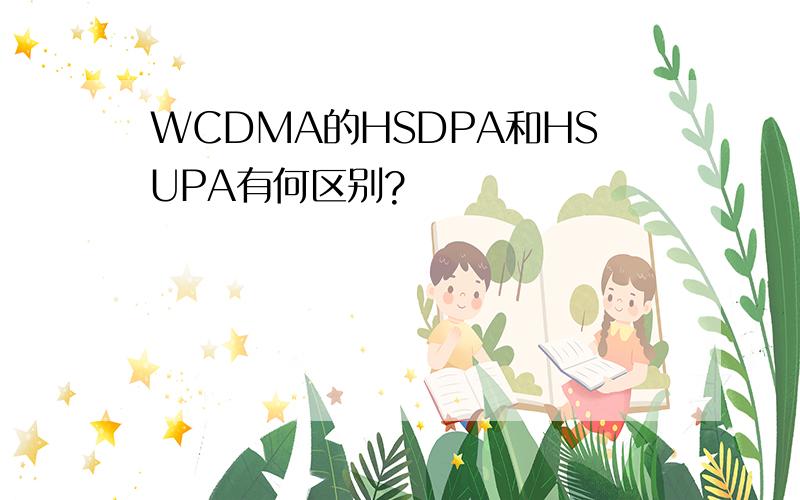 WCDMA的HSDPA和HSUPA有何区别?