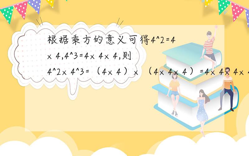 根据乘方的意义可得4^2=4×4,4^3=4×4×4,则4^2×4^3=（4×4）×（4×4×4）=4×4×4×4×4=