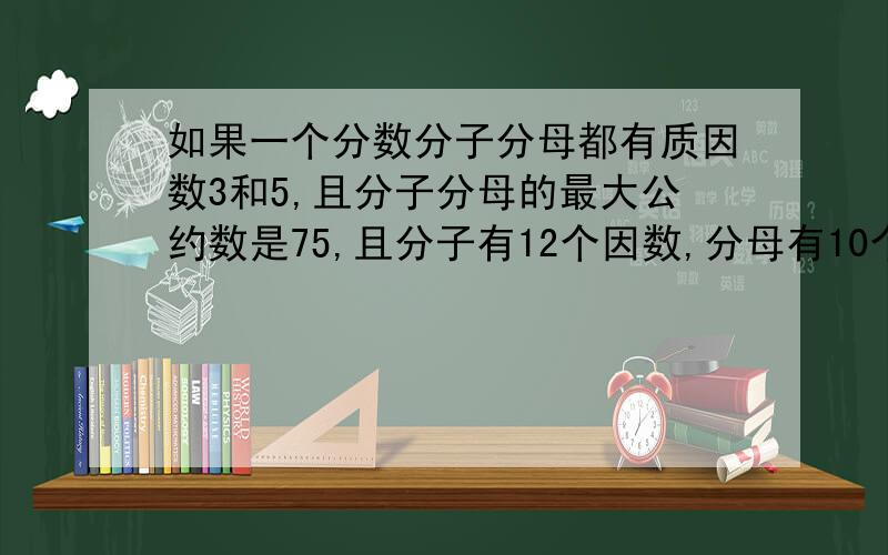 如果一个分数分子分母都有质因数3和5,且分子分母的最大公约数是75,且分子有12个因数,分母有10个因数