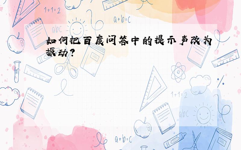 如何把百度问答中的提示声改为振动?