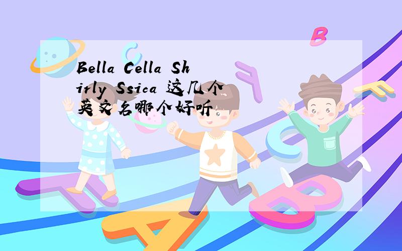 Bella Cella Shirly Ssica 这几个英文名哪个好听