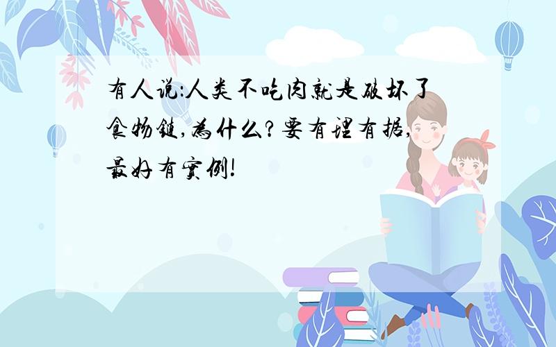 有人说：人类不吃肉就是破坏了食物链,为什么?要有理有据,最好有实例!